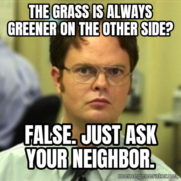 Dwight Schrute meme: the Grass is always greener on the other side? / false. Just ask your neighbor.