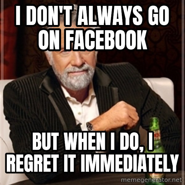 Dos Equis Guy gives advice meme: I don't Always Go On Facebook / But When I do, i regret it immediately