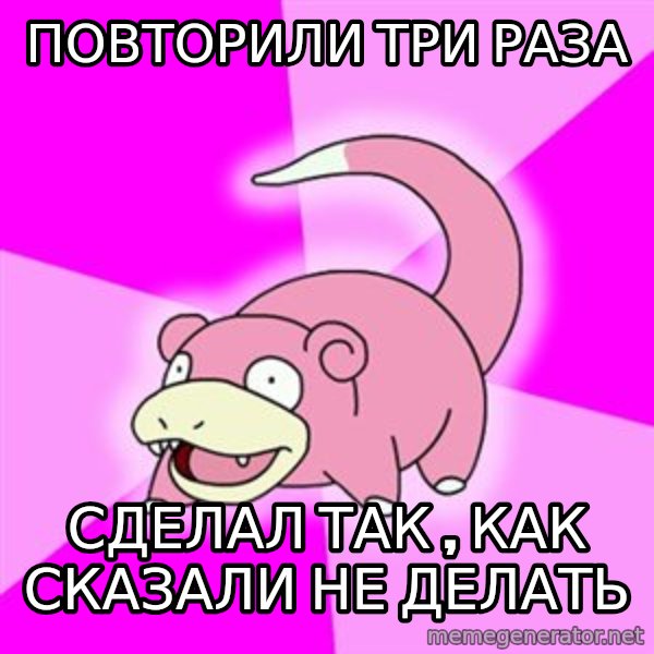 Slowpoke meme: пОВТОРИЛИ ТРИ РАЗА / сделал так , как сказали не делать