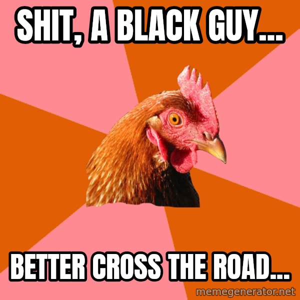 Anti Joke Chicken meme: shit, a black guy... / better cross the road...