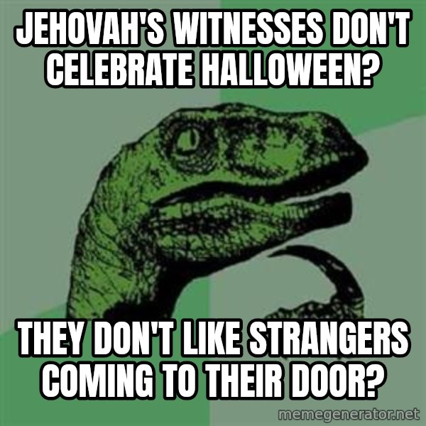 Philosoraptor meme: Jehovah's witnesses don't celebrate halloween? / They don't like strangers coming to their door?