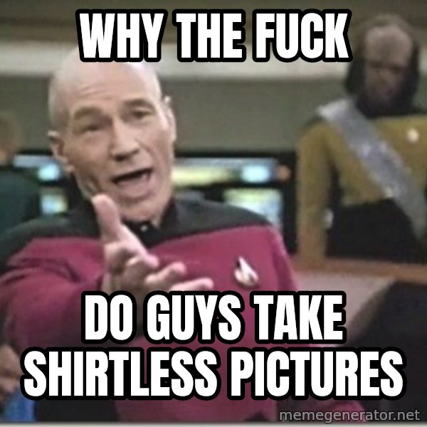 star trek wtf meme: why the fuck / do guys take shirtless pictures