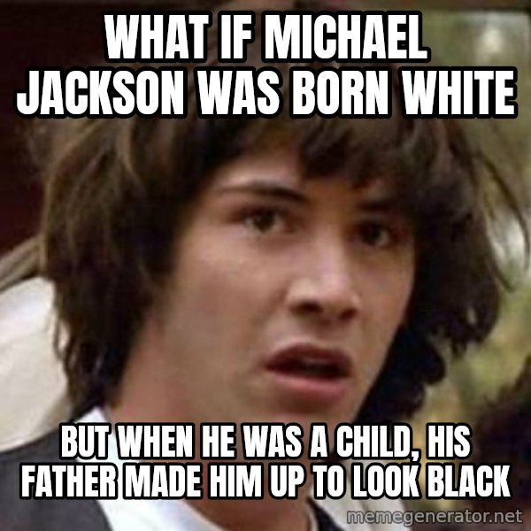 Conspiracy Keanu meme: what if michael jackson was born white / but when he was a child, his father made him up to look black