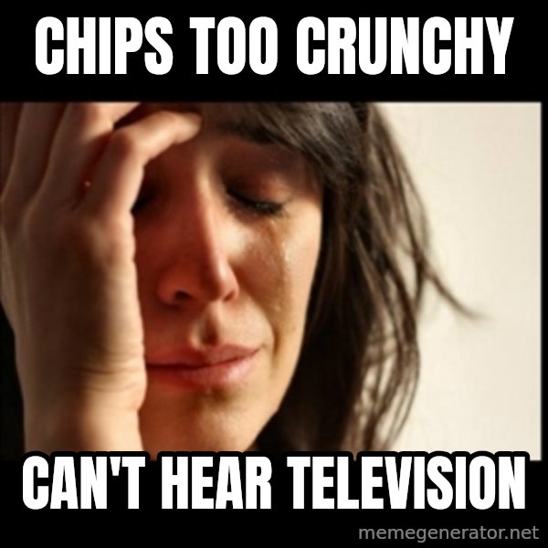 First World Problems meme: chips too crunchy / can't hear television