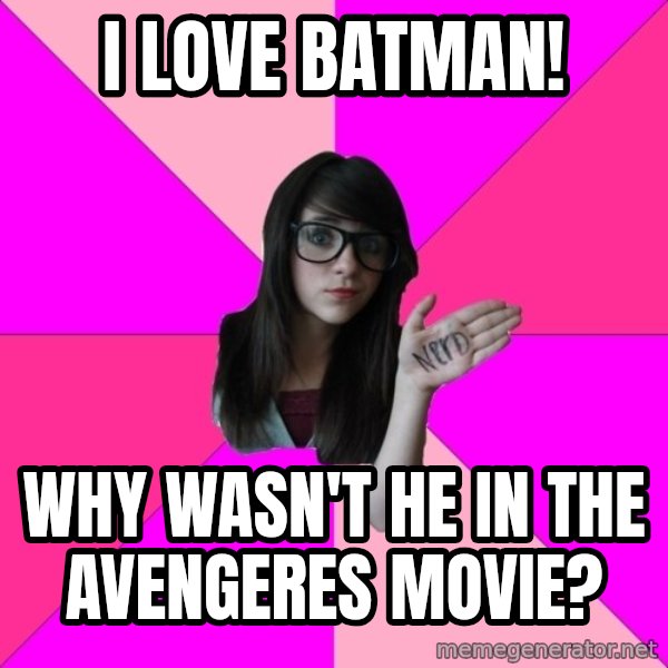Idiot Nerd Girl meme: I love batman! / WHY WASN'T HE IN THE AVENGERES MOVIE?