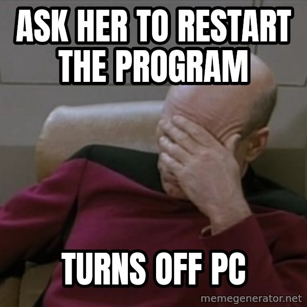Picardfacepalm meme: Ask her to restart the program / turns off pc