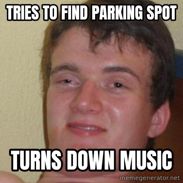 really high guy meme: Tries to find parking spot / turns down music