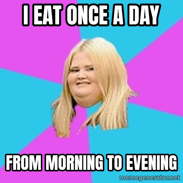 Fat Girl meme: I eat once a day / from morning to evening