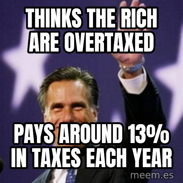 Mitt Romney meme: Thinks the Rich are overtaxed / pays around 13% in taxes each year