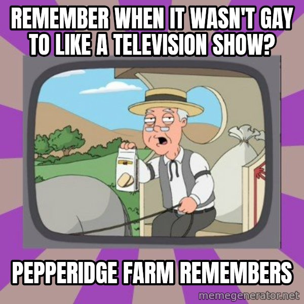 Pepperidge Farm Remembers FG meme: Remember when it wasn't gay to like a television show? / Pepperidge farm remembers
