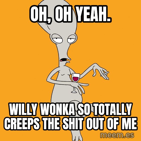 Evil Roger meme: oh, oh yeah. / willy wonka so totally creeps the shit out of me