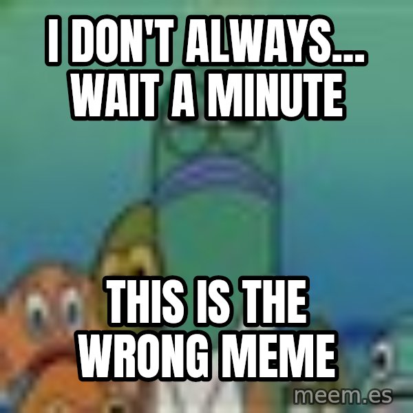 suspicious spongebob lifegaurd meme: I don't always... Wait a minute / This is the wrong meme