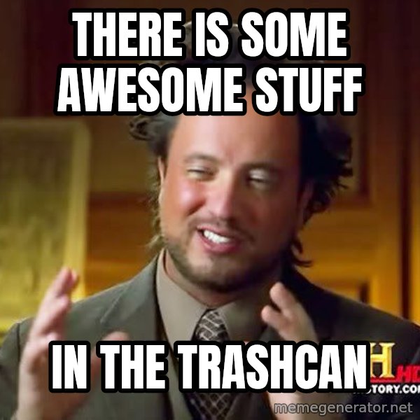 Ancient Aliens meme: there is some awesome stuff / in the trashcan