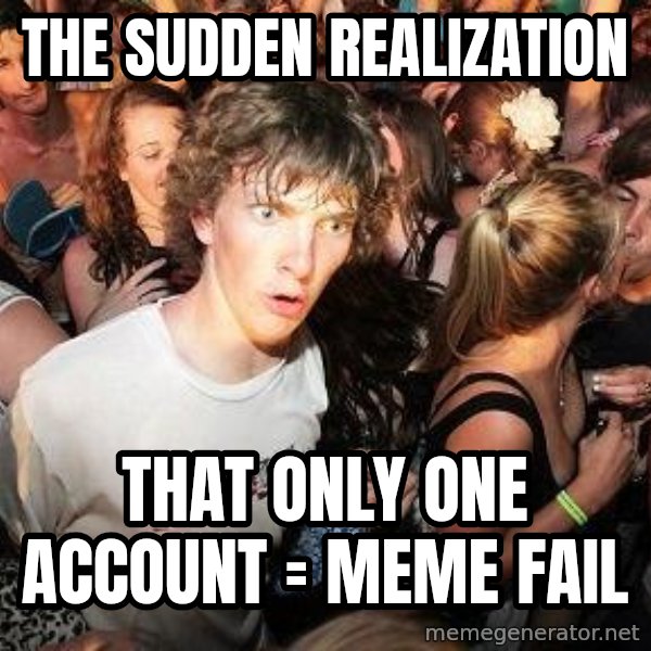 Sudden Realization Ralph meme: The sudden realization / that only one account = meme fail