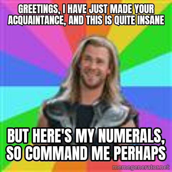 Overly Accepting Thor meme: Greetings, I have Just made your acquaintance, and this is quite insane / But here's my numerals, so command me perhaps