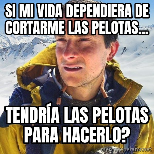 Bear Grylls Loneliness meme: si mi vida dependiera de cortarme las pelotas... / tendría las pelotas para hacerlo?