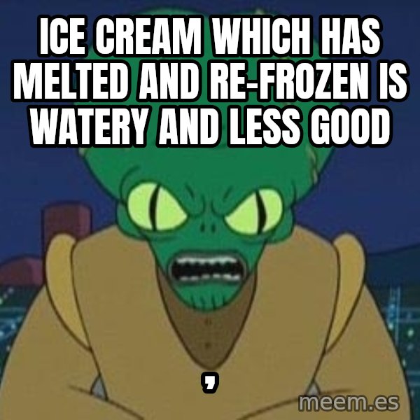 Morbo meme: Ice cream which has melted and re-frozen is watery and less good / ,