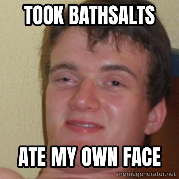 really high guy meme: took bathsalts / ate my own face