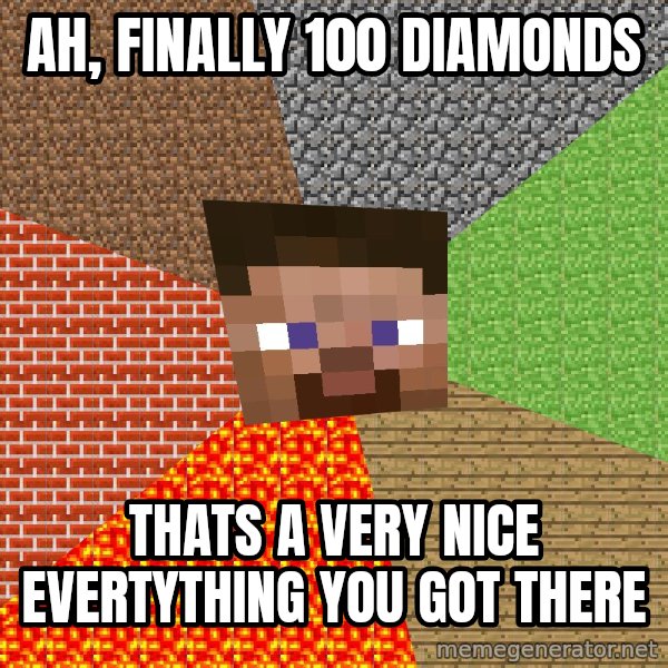 Minecraft Guy meme: aH, FINALLY 100 DIAMONDS / THATS A VERY NICE EVERTYTHING YOU GOT THERE