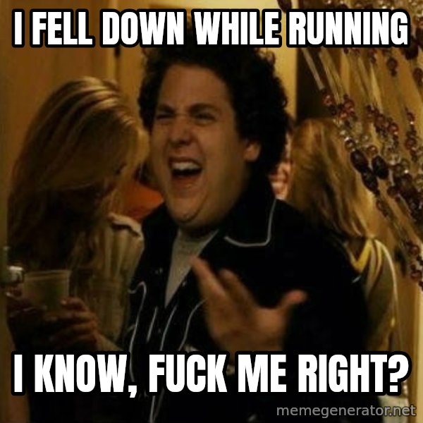 Fuck me right meme: I FELL DOWN WHILE RUNNING / I KNOW, FUCK ME RIGHT?