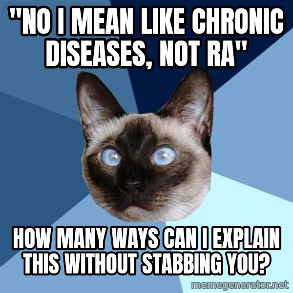Chronic Illness Cat meme: "no i mean like chronic diseases, not ra" / how many ways can i explain this without stabbing you?