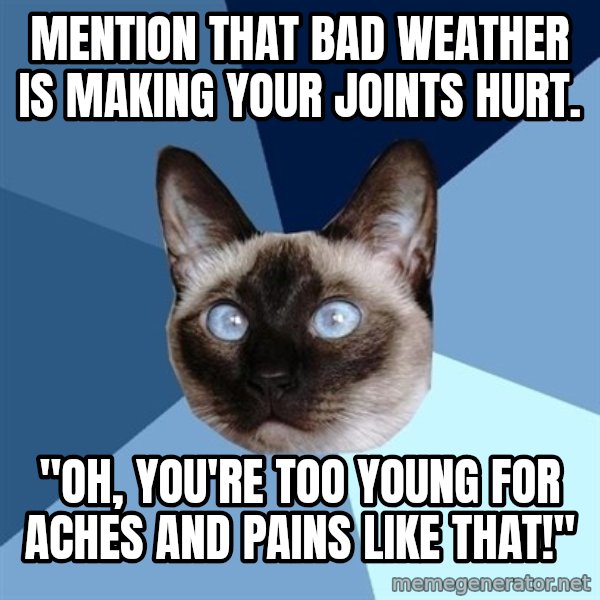 Chronic Illness Cat meme: mention that bad weather is making your joints hurt. / "Oh, you're too young for aches and pains like that!"