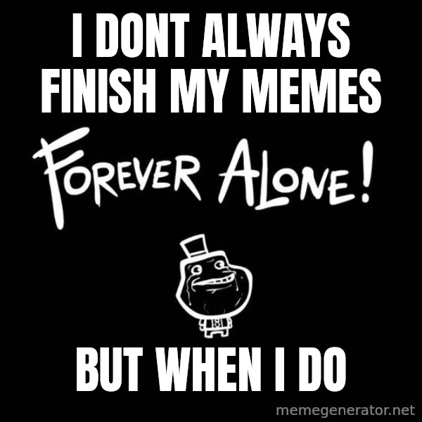 The Most Interesting Man In The World meme: I dont always finish my memes / but when i do