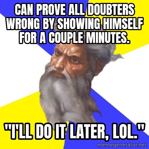 God meme: Can prove all doubters wrong by showing himself for a couple minutes. / "I'll do it later, LOL."