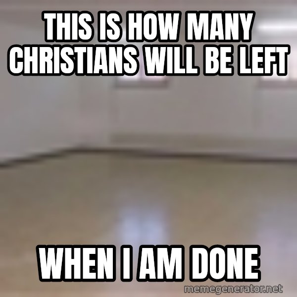 Empty Room2 meme: This is how many christians will be left / when I am done