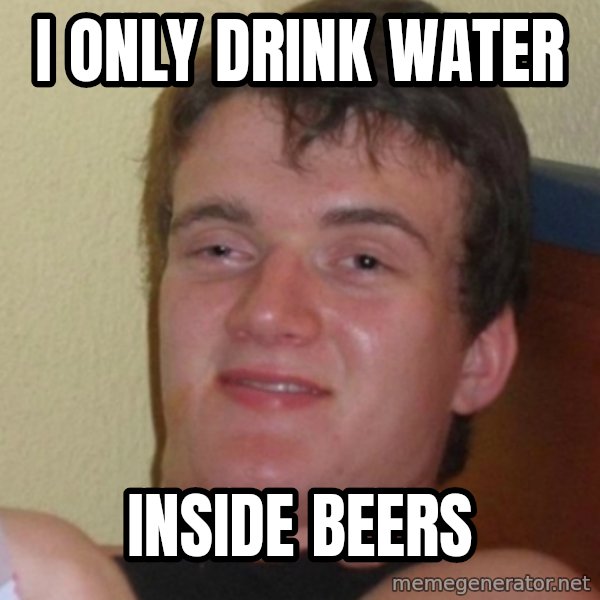 Stoner Stanley meme: i only drink water / inside beers