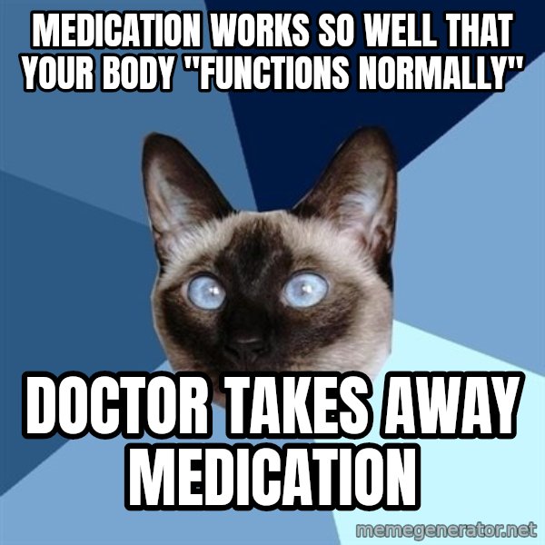 Chronic Illness Cat meme: medication works so well that your body "functions normally" / doctor takes away medication