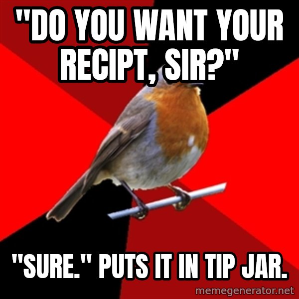 Retail Robin meme: "Do you want your recipt, sir?" / "Sure." Puts it in tip jar.