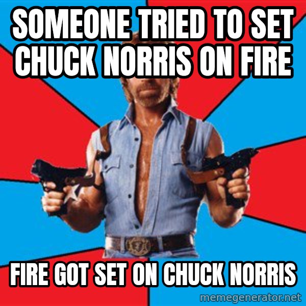 Chuck Norris  meme: someone tried to set chuck norris on fire / fire got set on chuck norris