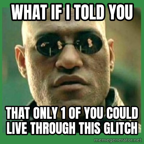 Matrix Morpheus meme: What if i told you / that only 1 of you could live through this glitch