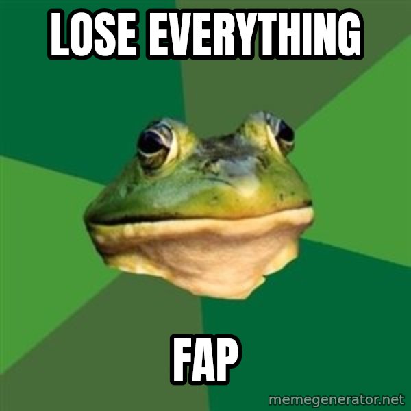 Foul Bachelor Frog meme: LOSE EVERYTHING / FAP