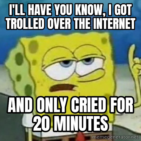 Tough Spongebob meme: I'll have you know, I got trolled over the internet / and only cried for 20 minutes