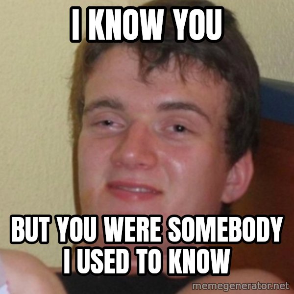 Stoner Stanley meme: i know you / but you were somebody i used to know