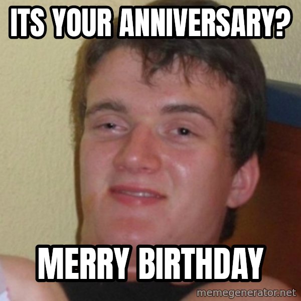 Stoner Stanley meme: its your anniversary? / merry birthday