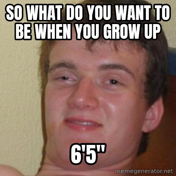 really high guy meme: so what do you want to be when you grow up / 6'5"