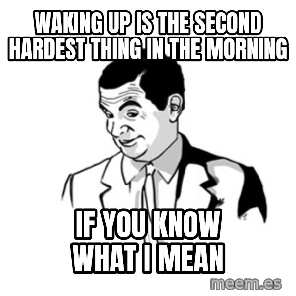 if you know what meme: waking up is the second hardest thing in the morning / if you know what i mean