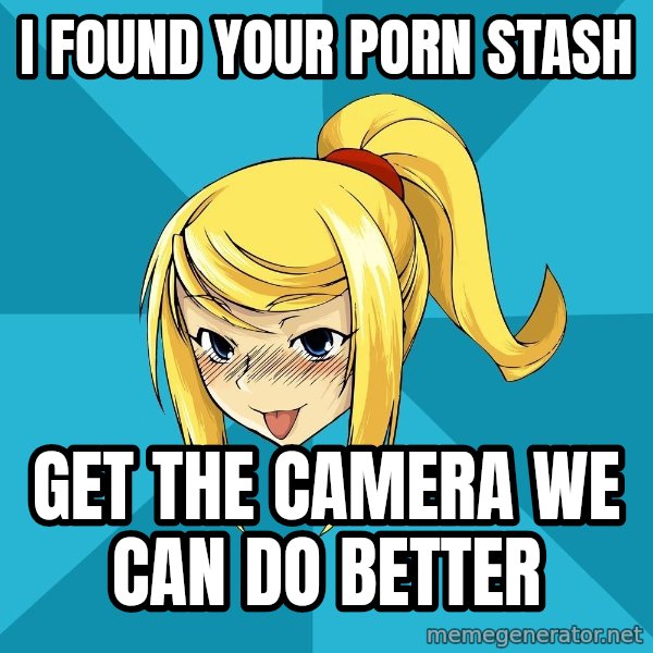 Horney Samus meme: I FOUND YOUR PORN STASH / GET THE CAMERA WE CAN DO BETTER