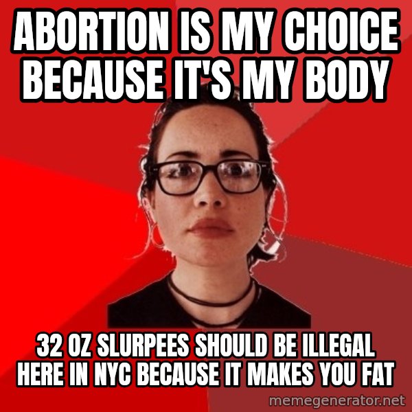 Liberal Douche Garofalo meme: ABORTION IS MY CHOICE BECAUSE IT'S MY BODY / 32 OZ SLURPEES SHOULD BE ILLEGAL HERE IN NYC BECAUSE IT MAKES YOU FAT