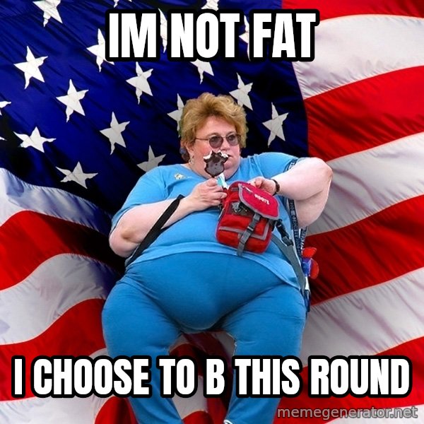 Obese American meme: IM NOT FAT / I CHOOSE TO B THIS ROUND