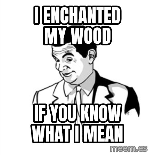 if you know what meme: I enchanted my wood / if you know what i mean