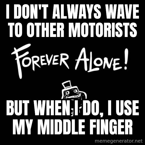 The Most Interesting Man In The World meme: I don't always wave to other motorists / but when i do, i use my middle finger