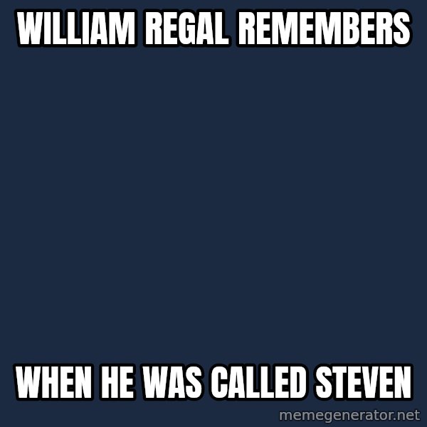 Regal Remembers meme: WILLIAM REGAL REMEMBERS / WHEN HE WAS CALLED Steven