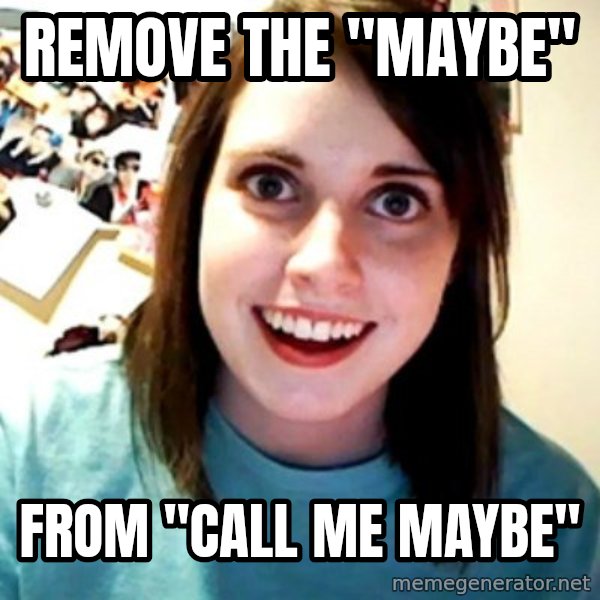 Overly Obsessed Girlfriend meme: remove the "maybe" / from "call me maybe"