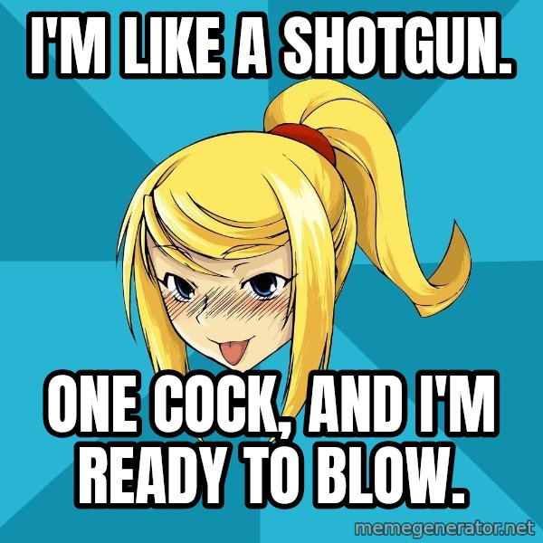 Horney Samus meme: I'm like a shotgun. / One cock, and I'm ready to blow.