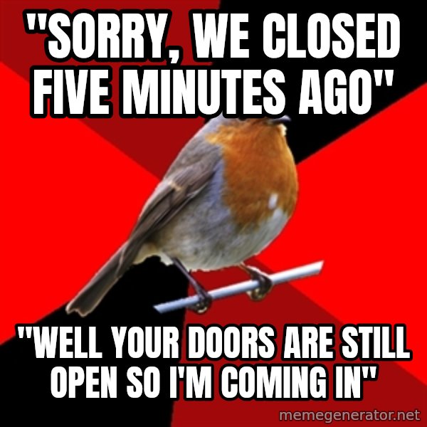 Retail Robin meme: "Sorry, we closed five minutes ago" / "well your doors are still open so I'm coming in"