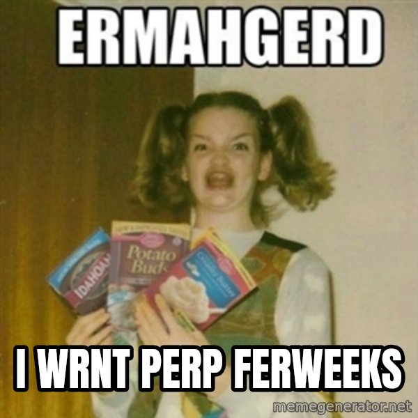 Ermahgerd meme: i wrnt perp ferweeks